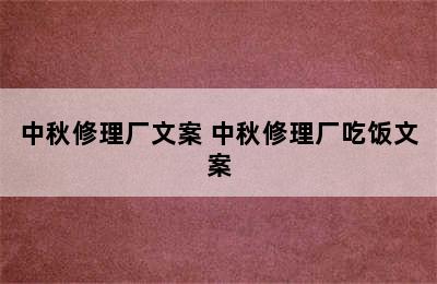 中秋修理厂文案 中秋修理厂吃饭文案